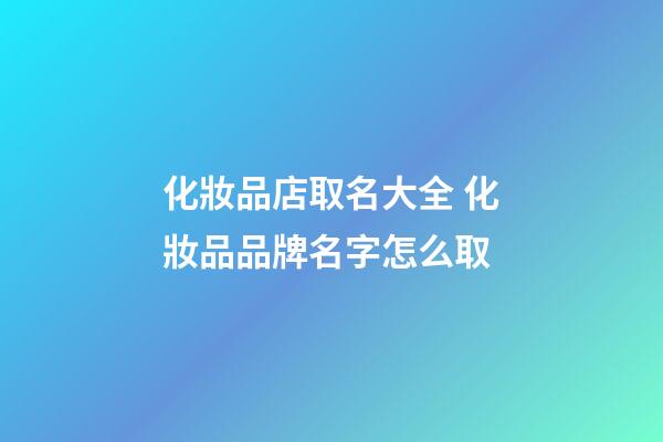 化妝品店取名大全 化妝品品牌名字怎么取-第1張-店鋪起名-玄機派